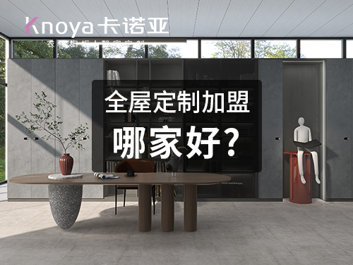 2023加盟全屋定製家居好不好？選擇全屋定製家居需要注意什麽?